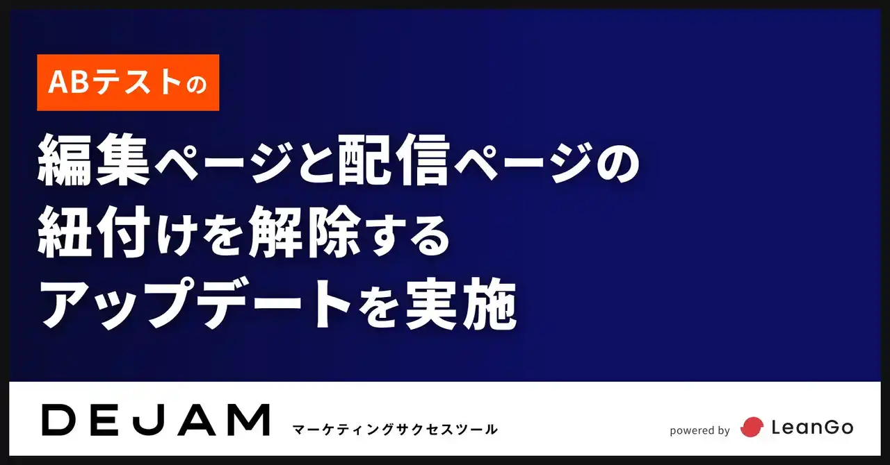 ABテストの編集ページと配信ページの紐付けを解除するアップデートを実施 | マーケティングサクセスツールならDEJAM