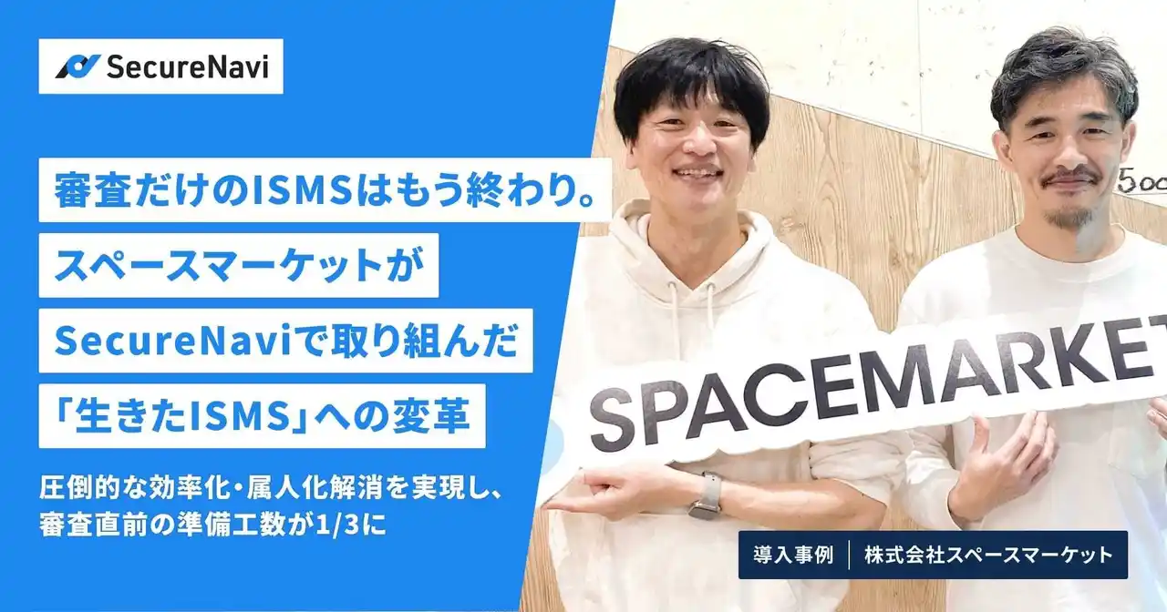 【SecureNavi株式会社】 審査だけのISMSはもう終わり。スペースマーケットがSecureNaviで取り組んだ「生きたISMS」への変革