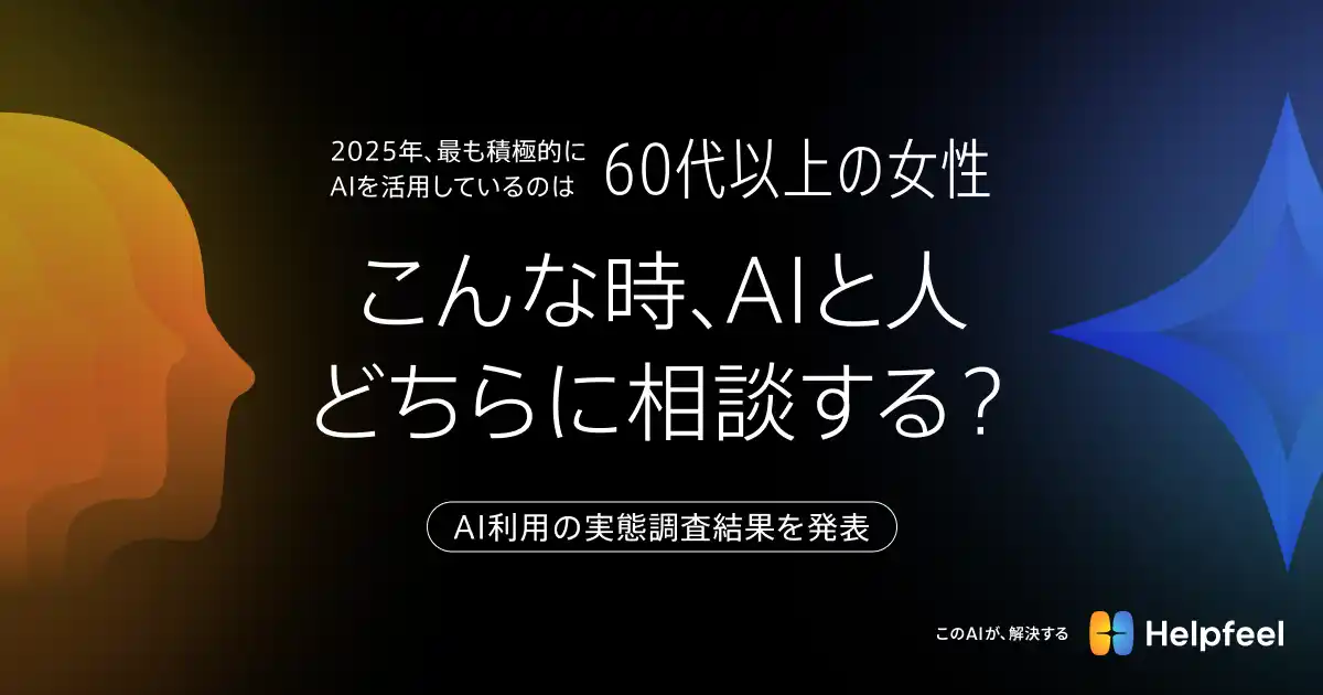 【株式会社Helpfeel】 2025年、最も積極的にAIを活用しているのは「60代以上の女性」【こんな時、AIと人、どちらに相談する？】AI利用の実態調査結果を発表