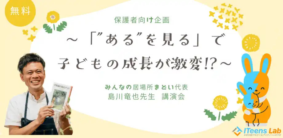 子ども向け総合ITスクールITeens Lab(アイティーンズラボ)は「みんなの居場所 まどい」代表で元小学校教諭の島川竜也先生をゲストに迎え、保護者向けの子育てイベントを7/27(日)にコラボ開催