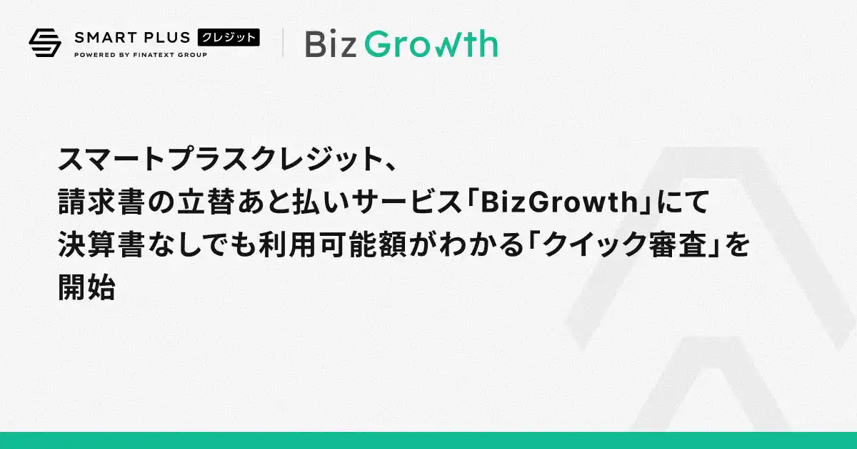 スマートプラスクレジット、請求書の立替あと払いサービス「BizGrowth」にて決算書なしでも利用可能額がわかる「クイック審査」を開始