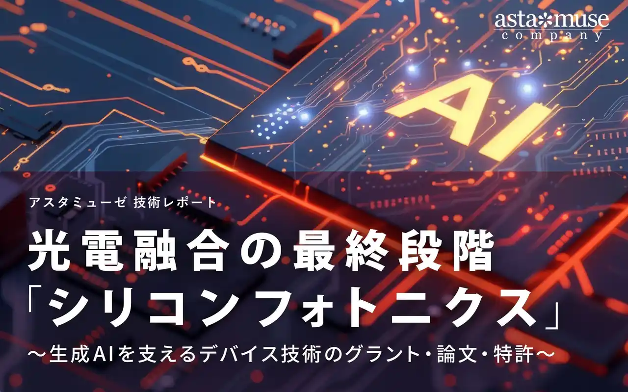 【アスタミューゼ株式会社】 光電融合の最終段階「シリコンフォトニクス」 ～生成AIを支えるデバイス技術のグラント・論文・特許～