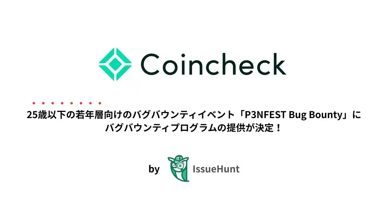 【IssueHunt株式会社】 IssueHunt株式会社主催、25歳以下の若年層のためのバグバウンティイベント「P3NFEST Bug Bounty」、参加企業であるコインチェックが提供するバグバウンティプログラムが決定