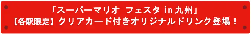 【九州旅客鉄道株式会社】 「スーパーマリオ フェスタin 九州」【各駅限定】クリアカード付きオリジナルドリンク登場！