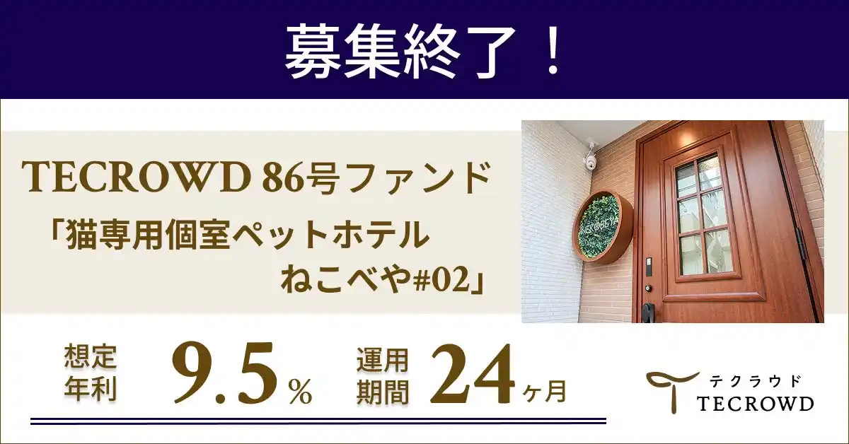 【TECRA株式会社】 【想定年利9.5%】国内インカムゲイン型ファンド「猫専用個室ペットホテル ねこべや#02」に投資するTECROWD86号ファンドの募集終了
