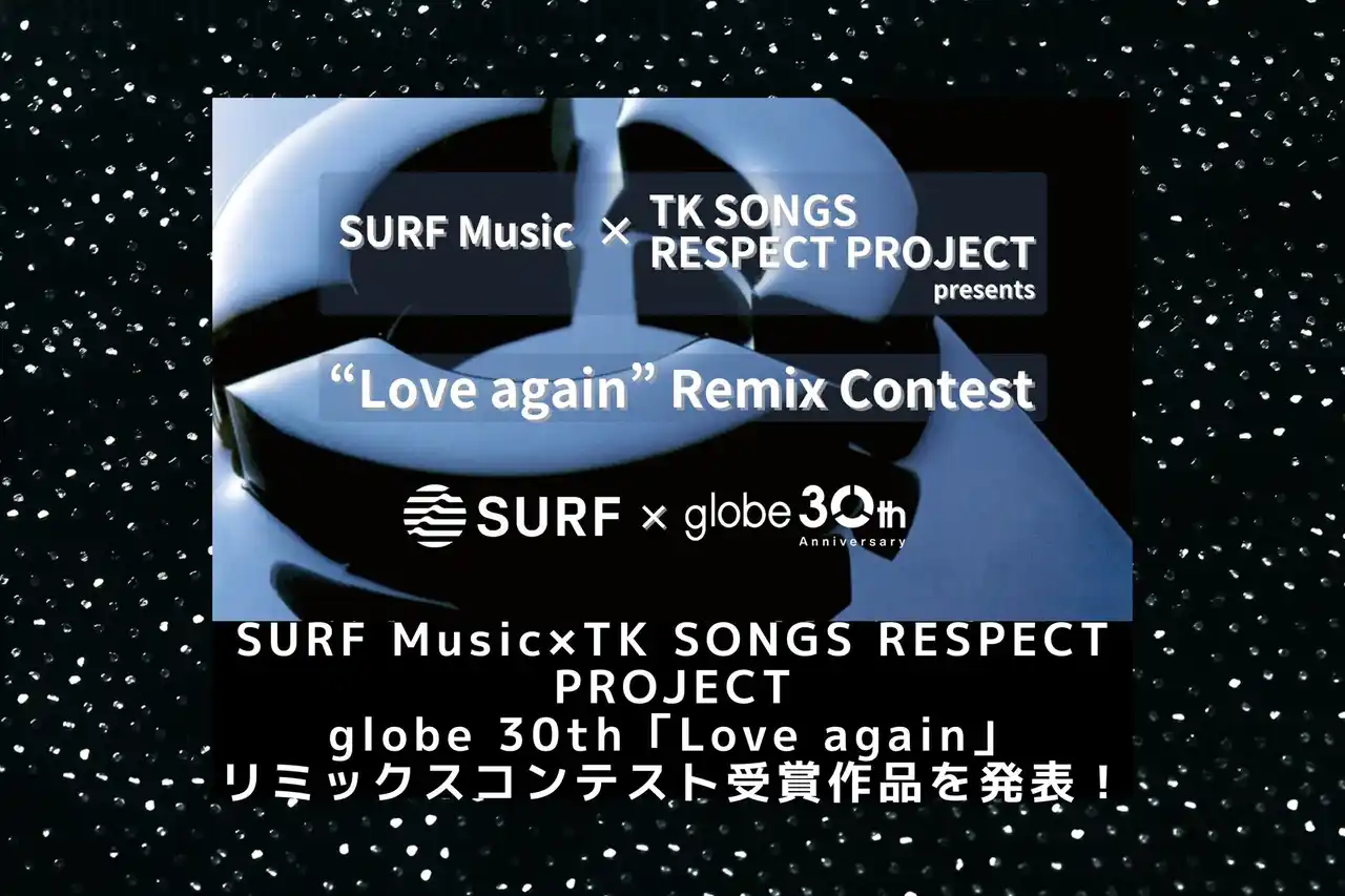 【SURF Music】 SURF Music×TK SONGS RESPECT PROJECT共同開催 globe 30th「Love again」リミックスコンテスト受賞作品を発表！全31作品を30週連続配信リリース