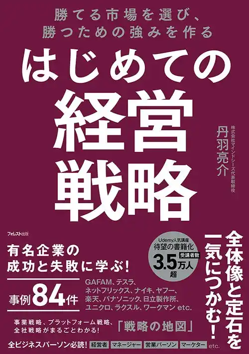 【フォレスト出版株式会社】 3.5万人超が受講、評価4.3超の戦略講座を書籍化！全84の企業事例を収録した実践的入門書『勝てる市場を選び、勝つための強みを作る はじめての経営戦略』が新発売！