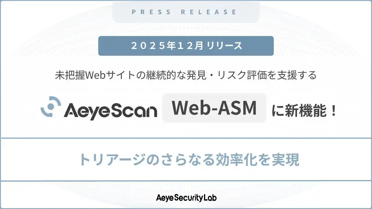 【株式会社エーアイセキュリティラボ】 未把握のWebサイトを洗い出せる「AeyeScan Web-ASM」に新機能追加、トリアージのさらなる効率化を支援