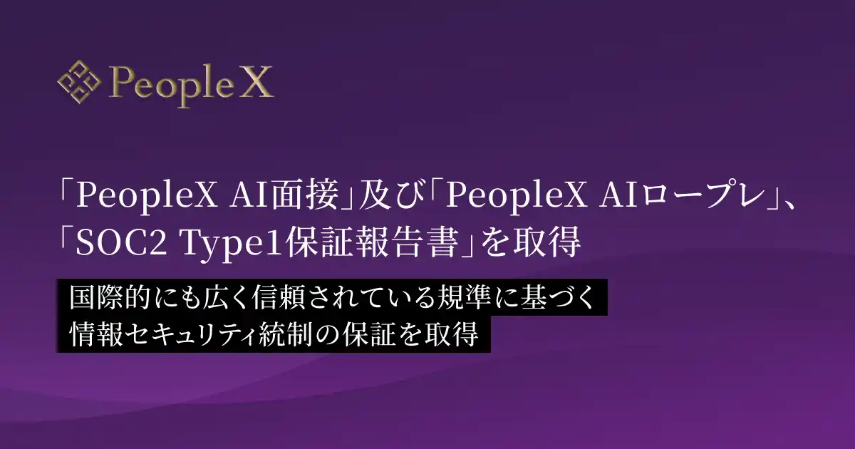 【株式会社PeopleX】 「PeopleX AI面接」及び「PeopleX AIロープレ」、「SOC2 Type1保証報告書」を取得