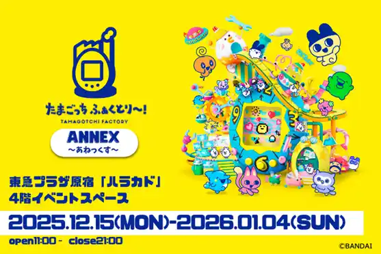 【株式会社BookLive】 『たまごっち ふぁくとり～！ ANNEX～あねっくす～』 東急プラザ原宿「ハラカド」にて開催決定！