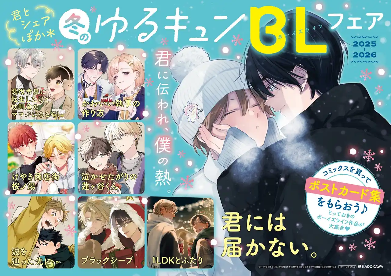 【株式会社KADOKAWA】 「冬のゆるキュンBLフェア 2025」開催！ フェア参加書店で対象書籍を購入すると、豪華執筆陣による描き下ろしポストカード集をプレゼント♪ 一部アニメイトでは人気作の試し読み小冊子プレゼントも実施！