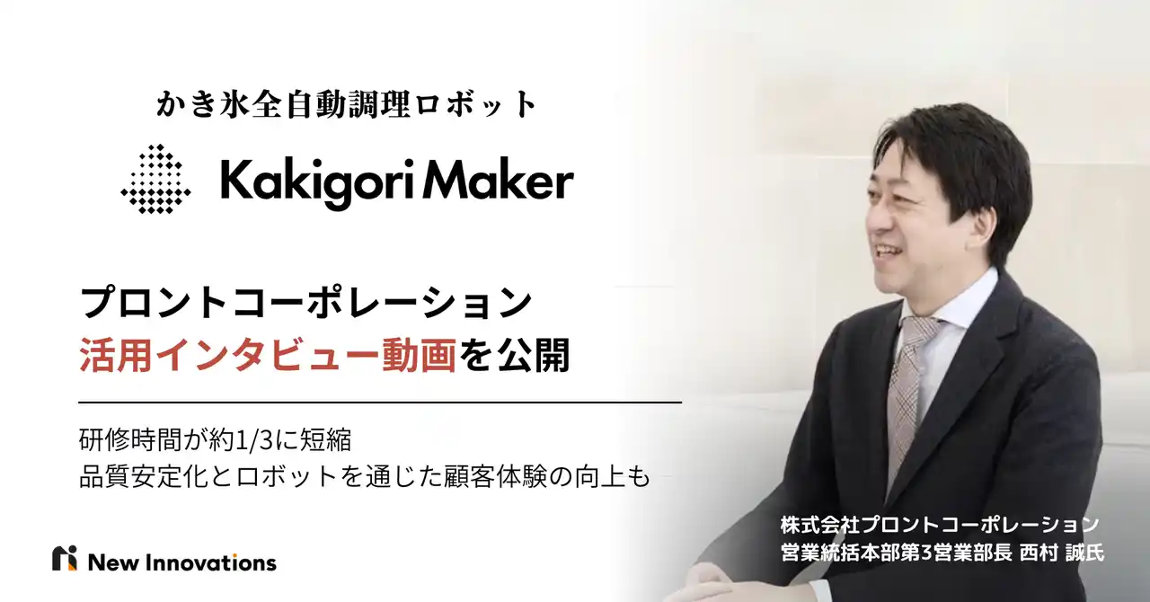 【株式会社New Innovations】 研修時間が約1/3に短縮。プロントコーポレーションにおけるかき氷の全自動調理ロボット「Kakigori Maker」の導入事例インタビューを公開