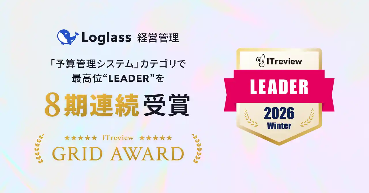 【株式会社ログラス】 クラウド経営管理システム「Loglass 経営管理」が、ITreview Grid Award 2026 Winterの「予算管理システム」カテゴリで、最高位の「Leader」を8期連続受賞