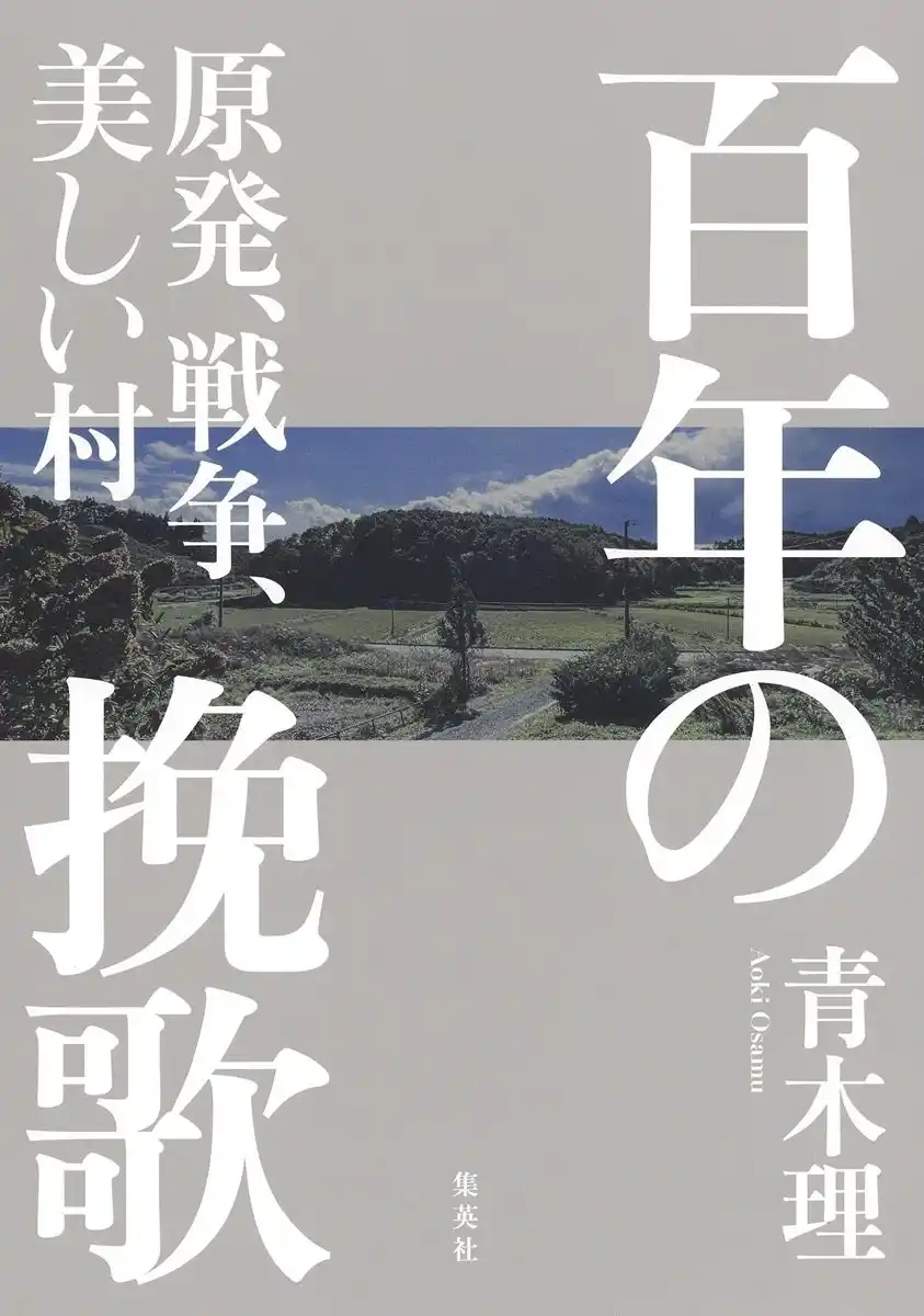 【株式会社集英社】 青木理・著『百年の挽歌　原発、戦争、美しい村』が1月26日（月）に発売。東日本大震災、福島第一原子力発電所の事故から15年。『安倍三代』の著者が満を持して放つ、3・11レクイエム。