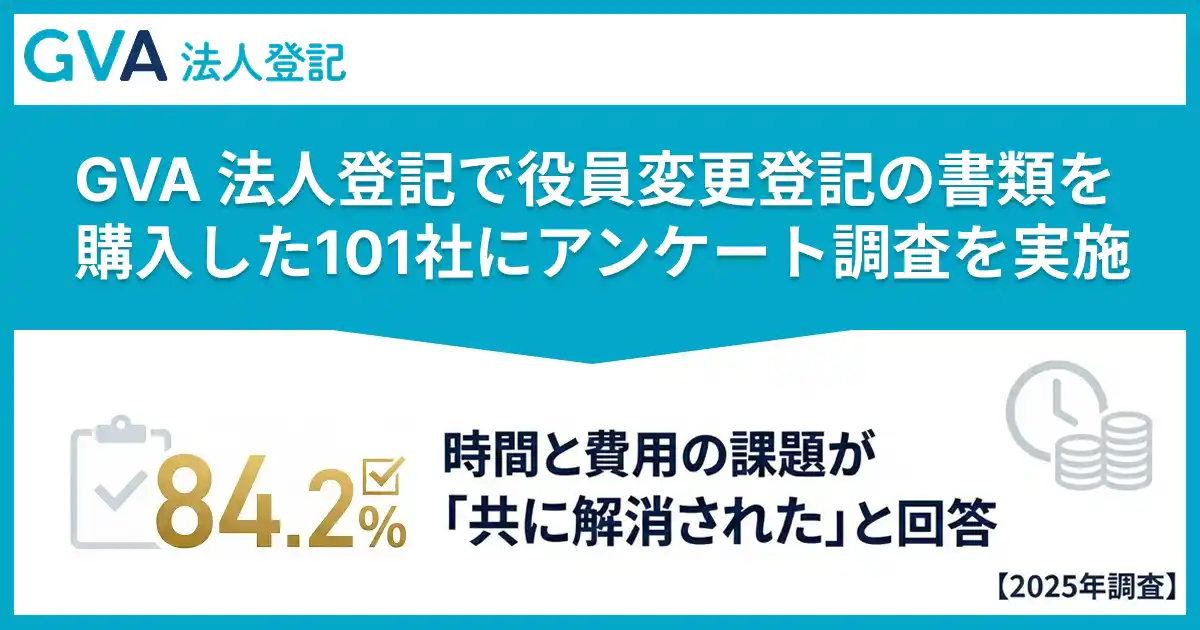 【GVA TECH株式会社】 GVA 法人登記で役員変更登記の書類を購入した101社にアンケート調査を実施。84.2%が「時間と費用の課題が共に解消された」と回答【2025年調査】