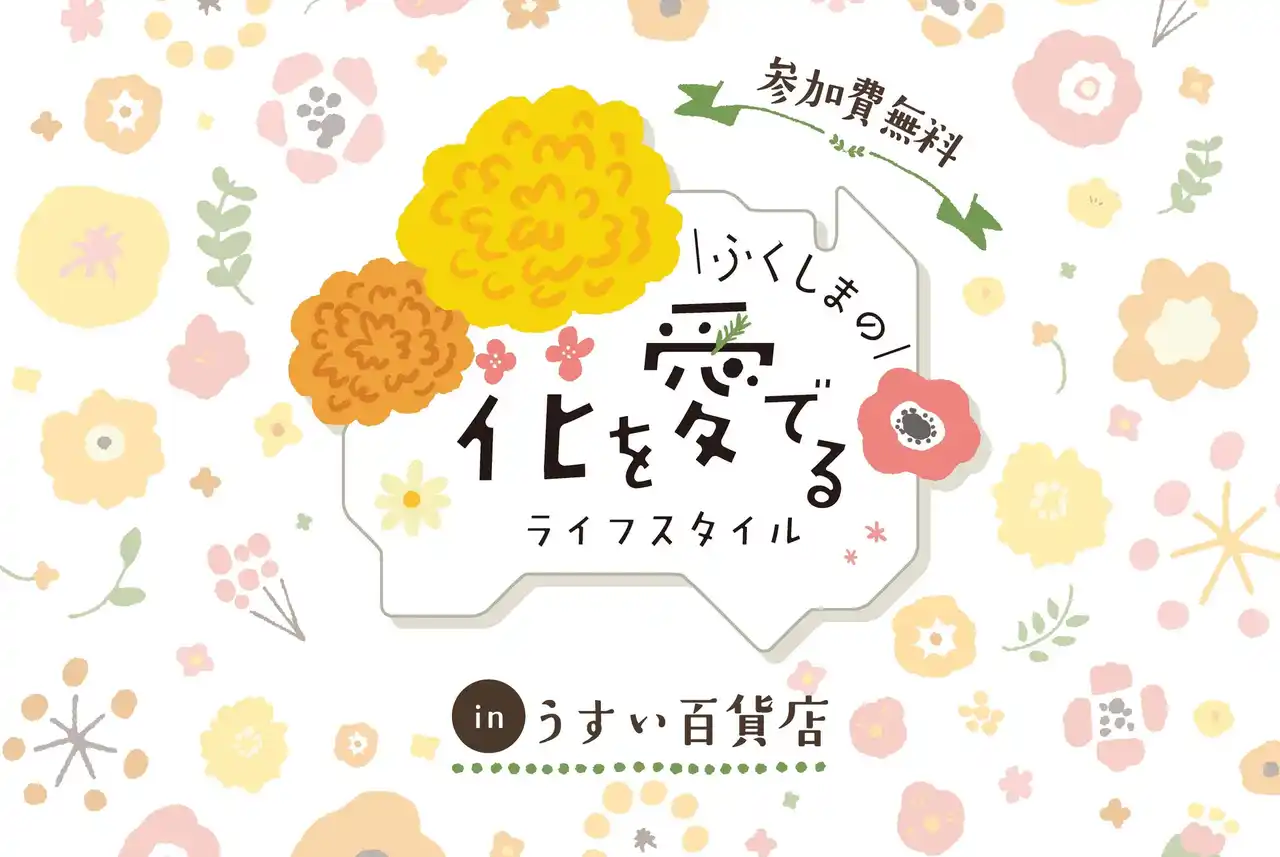 【福島県農林水産部園芸課】 郡山市 うすい百貨店にて「ふくしまの花を愛でるライフスタイル」イベントを開催！