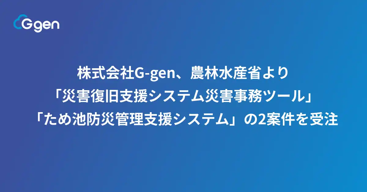 【株式会社G-gen】 株式会社G-gen、農林水産省より「災害復旧支援システム災害事務ツール」「ため池防災管理支援システム」の2案件を受注