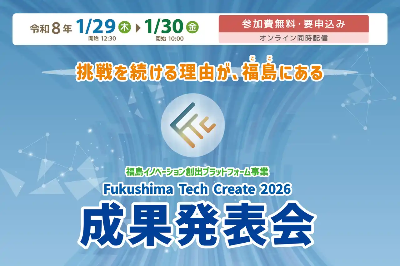 【公益財団法人福島イノベーション・コースト構想推進機構】 「Fukushima Tech Create 2026 成果発表会」を開催　福島イノベ地域での起業・事業化に挑む全37社(者)がピッチ登壇