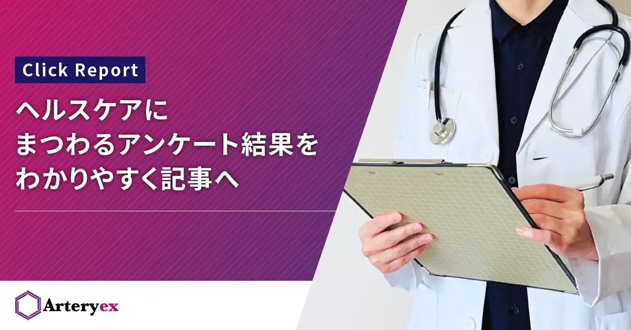 【Arteryex株式会社】 【新サービス発表】Arteryexが保有する医療データやユーザー基盤を活用して実施したアンケート調査の結果を分析し、記事形式でレポーティングするサービス「Click Report」を提供開始