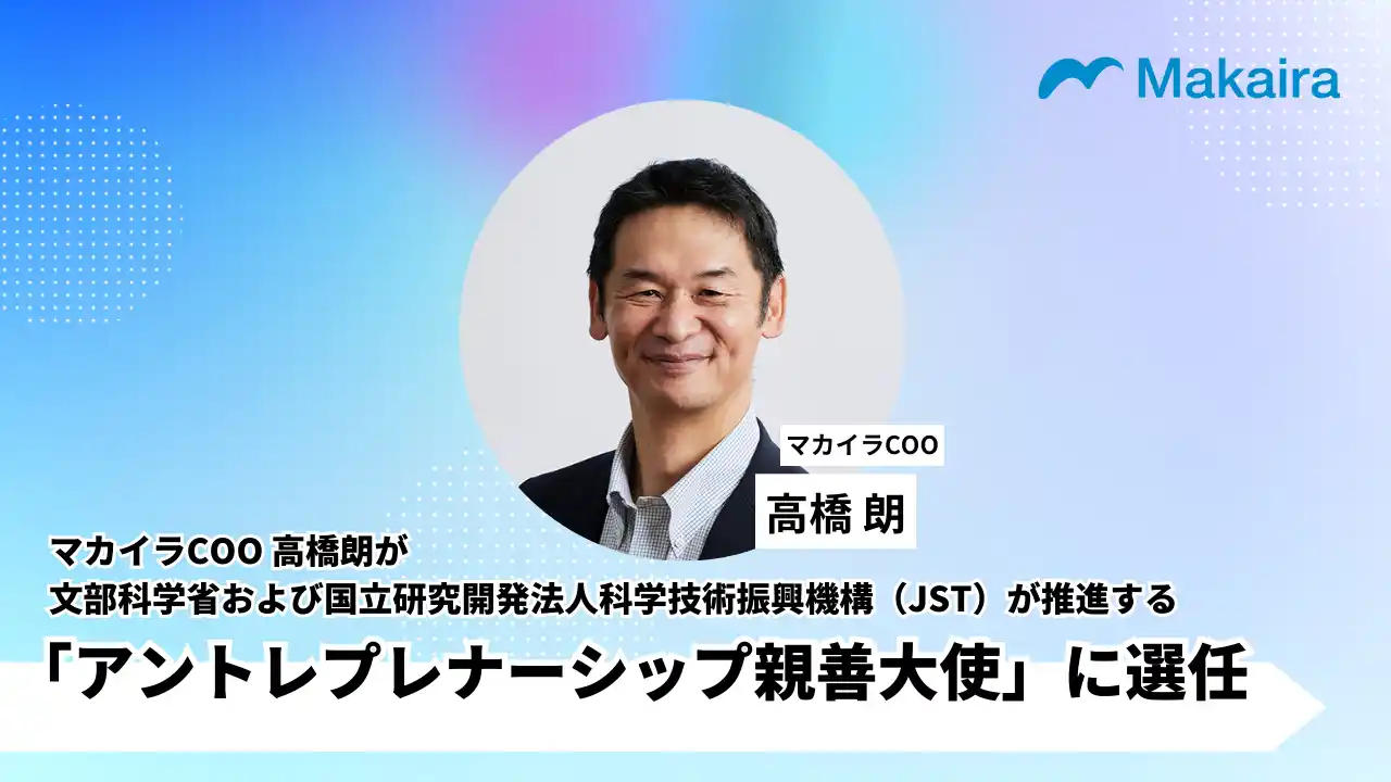 マカイラ COO 高橋朗が文部科学省および国立研究開発法人科学技術振興機構（JST）が推進する「アントレプレナーシップ推進大使」に選任