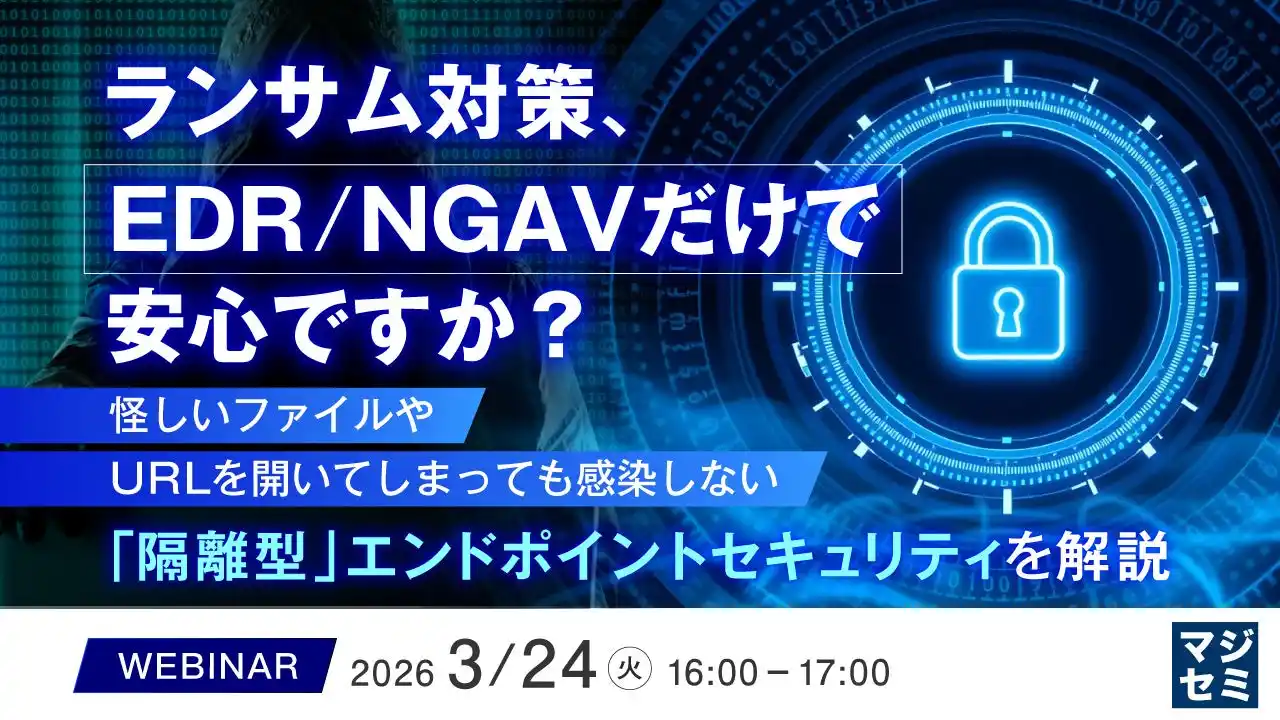 『ランサム対策、EDR/NGAVだけで安心ですか？』というテーマのウェビナーを開催