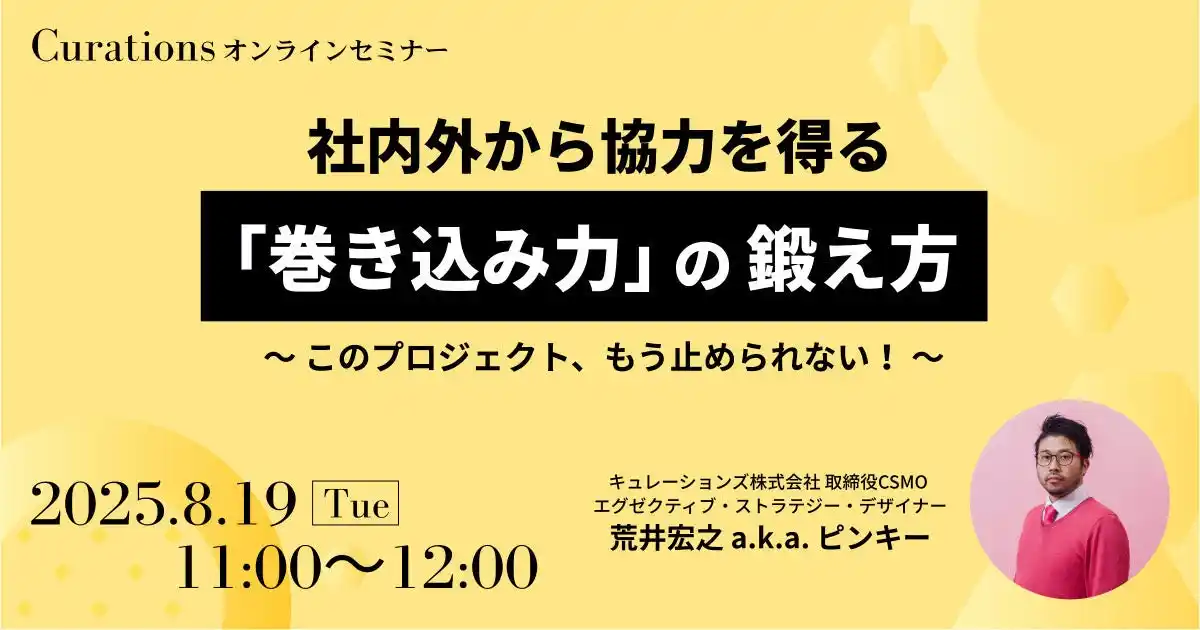 【キュレーションズ株式会社】 【8月19日(火)11:00～ 無料オンラインセミナー】社内外から協力を得る「巻き込み力」の鍛え方　～このプロジェクト、もう止められない！～