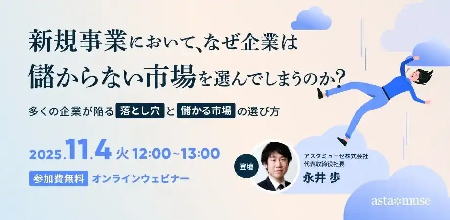 【アスタミューゼ株式会社】 大企業における新規事業を成功させるプロセスとは？　無料ウェビナー「新規事業において、なぜ企業は儲からない市場を選んでしまうのか？ ～多くの企業が陥る落とし穴と儲かる市場の選び方～」を再開催