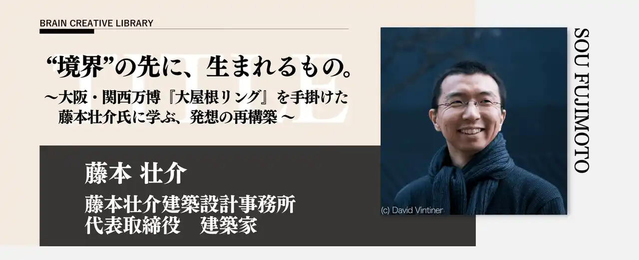 【株式会社宣伝会議】 宣伝会議のオンデマンド講座「ブレーンクリエイティブライブラリー藤本壮介編」が開講　大阪・関西万博「大屋根リング」を手掛けた藤本氏に発想を学ぶ！