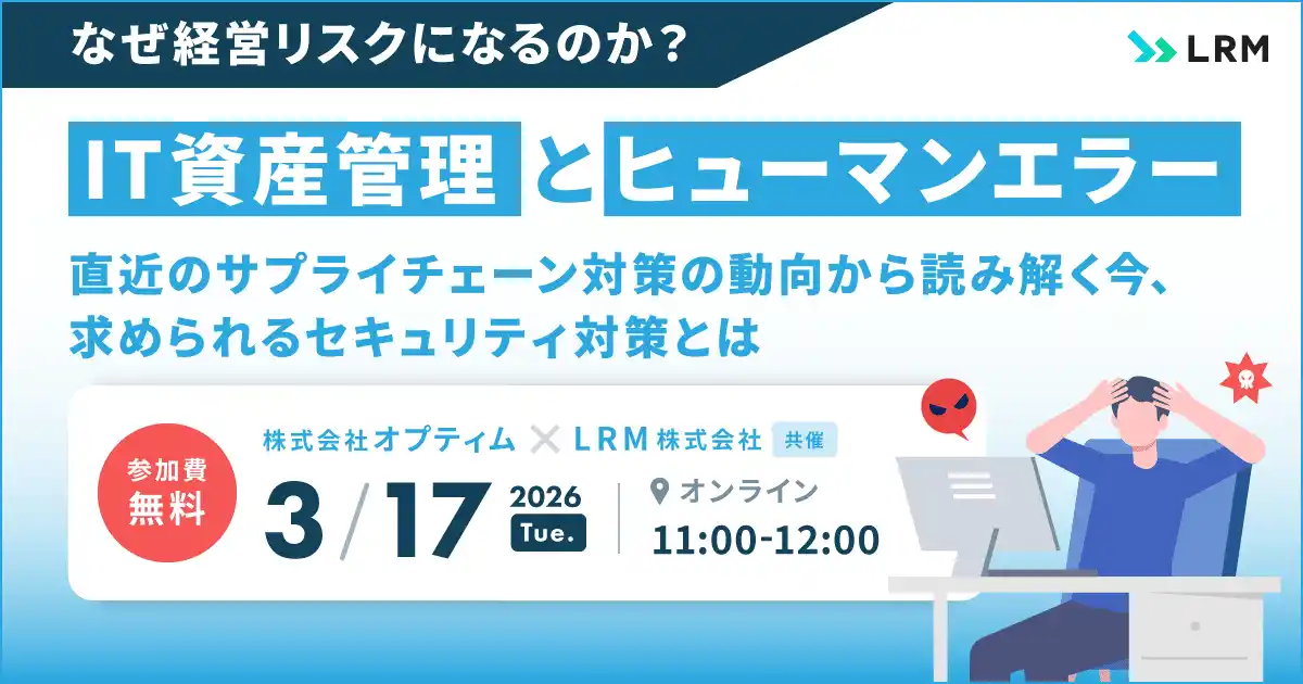 【なぜ経営リスクになるのか？】「IT資産管理の不備」や「ヒューマンエラー」セミナーをオンライン無料開催
