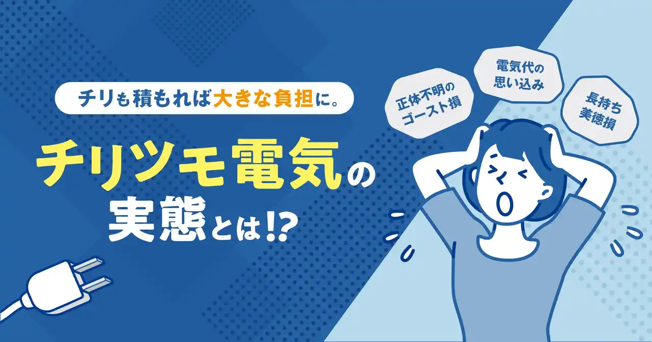 チリも積もれば大きな負担に！「電気代の思い込み」や 「正体不明のゴースト損」を筆頭とした“ムダ電気習慣”など家計に響く「チリツモ電気」に迫る、調査結果を発表
