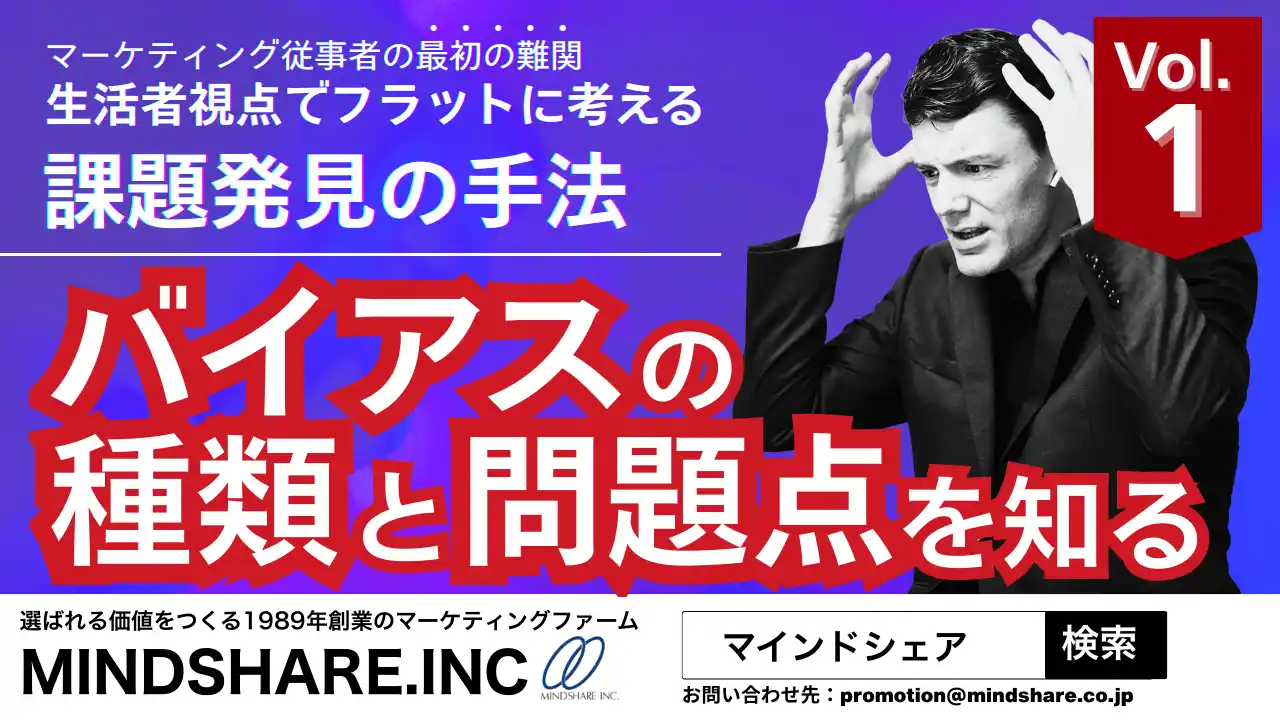 【株式会社マインドシェア】 【2週間限定！3月29日まで】マーケティング従事者の最初の難関「生活者視点でフラットに考える課題発見の手法／vol.1バイアスの種類と問題点を知る」セミナー動画無料公開