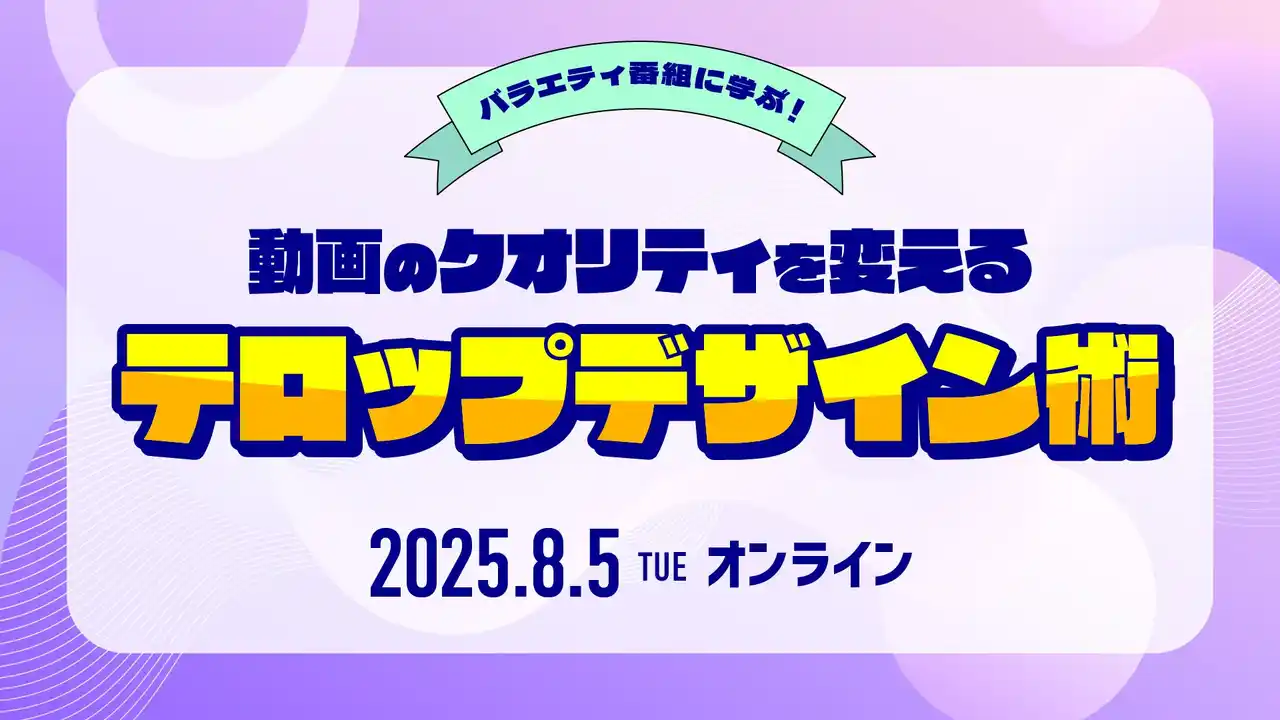 【8/5（火）オンライン開催｜参加無料】バラエティ番組に学ぶ！動画のテロップデザイン術セミナー
