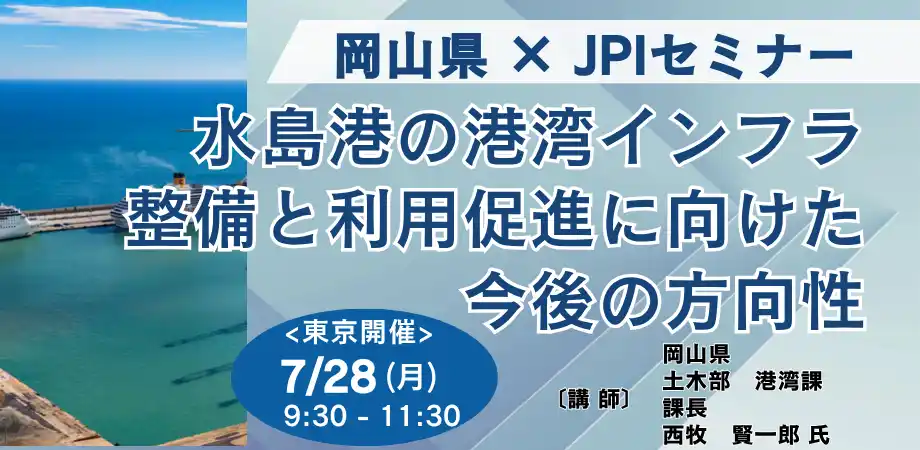 【株式会社日本計画研究所】 【JPIセミナー】岡山県「水島港の港湾インフラ整備と利用促進に向けた今後の方向性」7月28日(月)＜東京開催＞