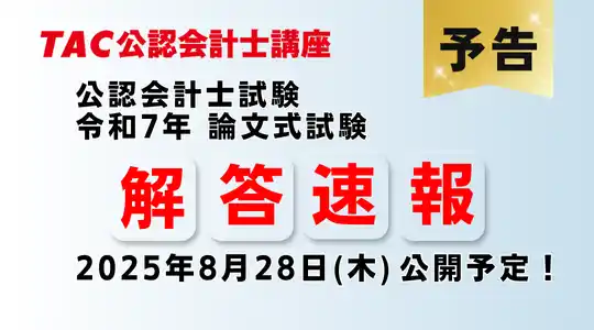 【TAC株式会社】 【令和７年公認会計士試験 論文式試験】8/28(木)より解答速報を公開！