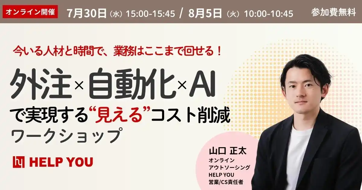 【HELP YOU】今いる人材と時間で業務を回す！外注×自動化×AIで実現する業務改善ワークショップセミナー開催＜7/30(水)・8/5(火)＞