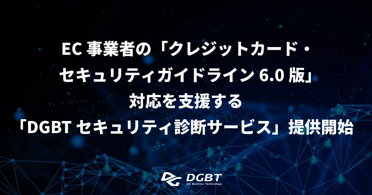 【株式会社デジタルガレージ】 EC事業者の「クレジットカード・セキュリティガイドライン6.0版」対応を支援する「DGBTセキュリティ診断サービス」提供開始