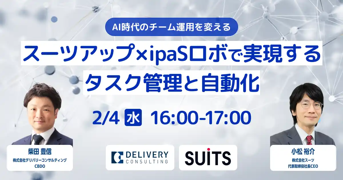 【株式会社デリバリーコンサルティング】 株式会社スーツとの共催セミナー「AI時代のチーム運用を変える スーツアップ×ipaSロボで実現するタスク管理と自動化」