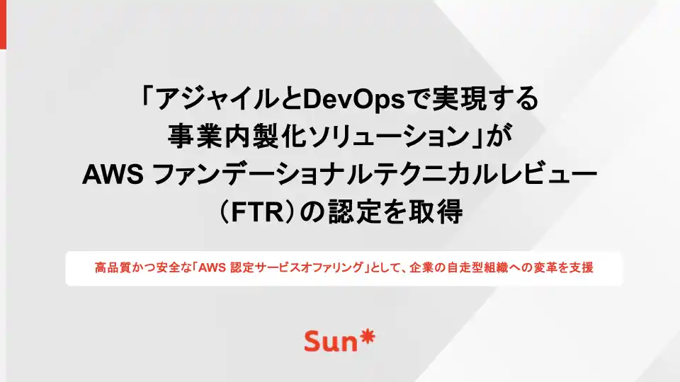 【Sun*】 「アジャイルとDevOpsで実現する事業内製化ソリューション」がAWS ファンデーショナルテクニカルレビュー（FTR）の認定を取得
