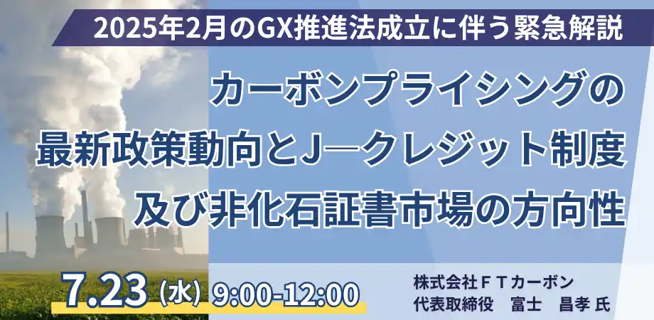 【株式会社日本計画研究所】 【JPIセミナー】2025年2月のGX推進法の改正案を踏まえた「カーボンプライシングの最新政策動向とJ―クレジット制度及び非化石証書市場の方向性」7月23日(水)開催