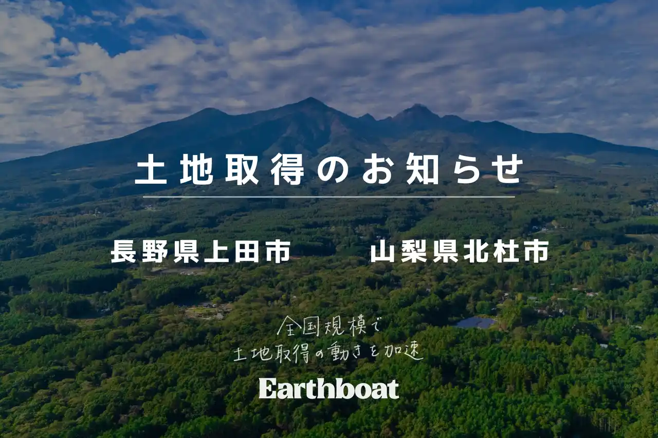 【株式会社アースボート】 Earthboat、長野県上田市と山梨県北杜市で新たに土地取得し、全国規模で新規拠点開発を加速