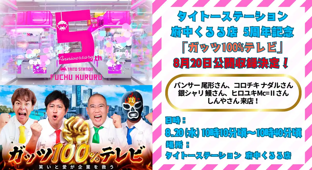 タイトーステーション 府中くるる店 5周年記念！パンサー尾形さん、コロチキナダルさんら出演「ガッツ100%テレビ」8月20日（水）10時10分頃～公開収録決定！（一般観覧無料）