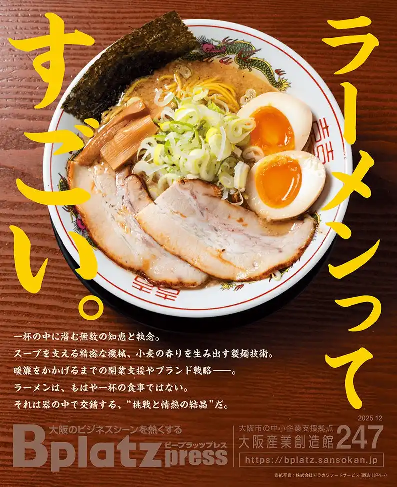 【公益財団法人大阪産業局】 【12/10発行】“ラーメンってすごい”--技術、人、情熱がつくる一杯の裏側を探る！『Bplatz press（ビープラッツプレス）』12月号！