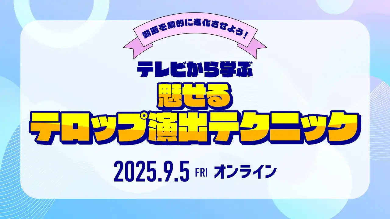 【9/5（金）オンライン開催｜参加無料】動画を劇的に進化させる！テレビから学ぶ「魅せるテロップ演出テクニック」セミナー