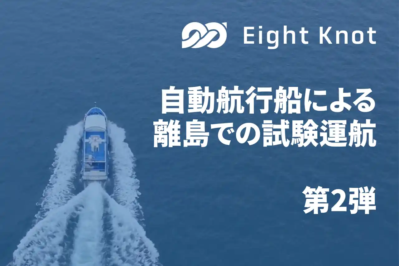 【株式会社エイトノット】 エイトノットの自律航行プラットフォームを搭載した自動航行船による離島での試験運航がスタート