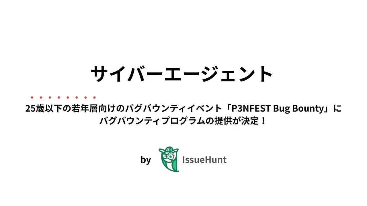 【IssueHunt株式会社】 IssueHunt株式会社主催、25歳以下の若年層のためのバグバウンティイベント「P3NFEST Bug Bounty」、参加企業であるサイバーエージェントが提供するバグバウンティプログラムが決定