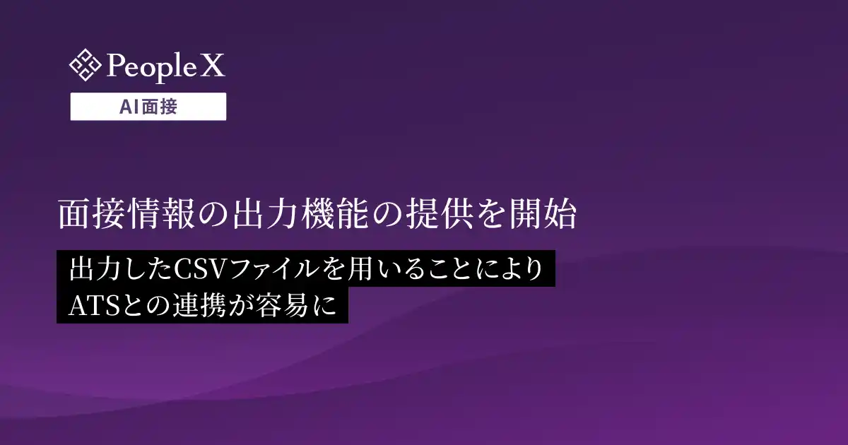 【株式会社PeopleX】 対話型AI面接サービス「PeopleX AI面接」、面接情報の出力機能の提供を開始