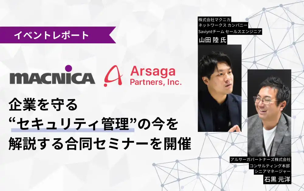 【アルサーガパートナーズ株式会社】 【イベントレポート】マクニカ×アルサーガ、企業を守る“セキュリティ管理”の今を解説する合同セミナーを開催