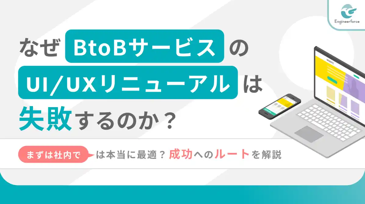 【株式会社Engineerforce】 【BtoBサービスのUI/UXリニューアルが失敗する理由】成功企業に学ぶ改善ポイント