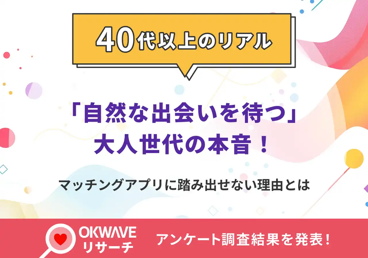 【オーケーウェブ（3808）】 40代以上の7割がマッチングアプリ未経験、「自然な出会いを待つ」が5割超～ネットでの出会いに“ためらい”を抱くミドルシニア世代の本音を調査