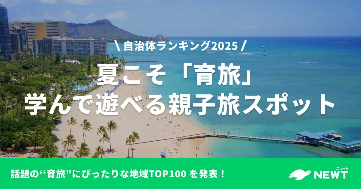 【株式会社令和トラベル】 旅行アプリ『NEWT（ニュート）』、全国1,724自治体から選ぶ！自治体ランキング「夏こそ“旅育”！学んで遊べる親子旅スポット 」TOP100を発表